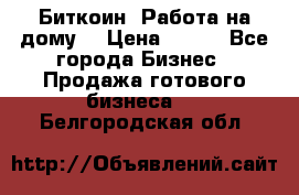 Биткоин! Работа на дому. › Цена ­ 100 - Все города Бизнес » Продажа готового бизнеса   . Белгородская обл.